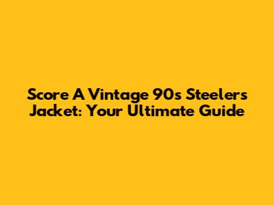 Score A Vintage 90s Steelers Jacket: Your Ultimate Guide