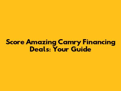 Score Amazing Camry Financing Deals: Your Guide