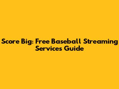Score Big: Free Baseball Streaming Services Guide