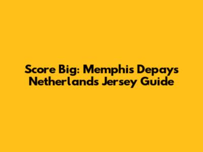 Score Big: Memphis Depay's Netherlands Jersey Guide