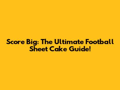 Score Big: The Ultimate Football Sheet Cake Guide!