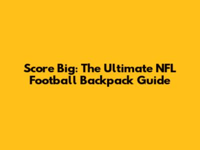 Score Big: The Ultimate NFL Football Backpack Guide