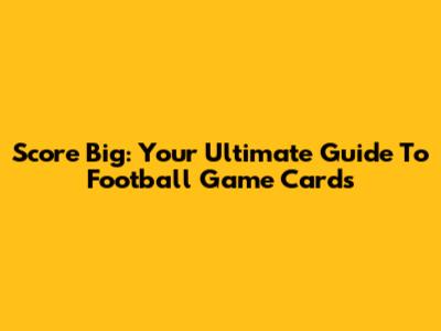 Score Big: Your Ultimate Guide To Football Game Cards