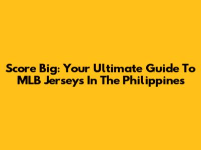 Score Big: Your Ultimate Guide To MLB Jerseys In The Philippines