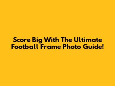 Score Big With The Ultimate Football Frame Photo Guide!