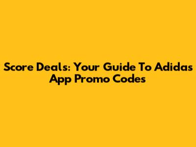 Score Deals: Your Guide To Adidas App Promo Codes