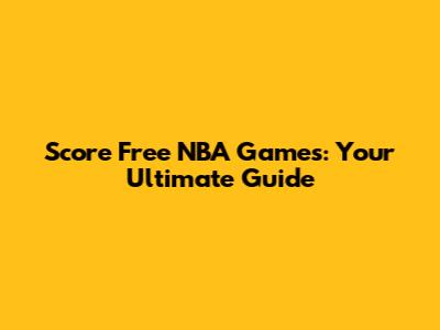 Score Free NBA Games: Your Ultimate Guide