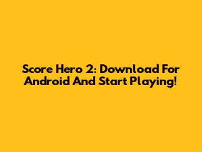 Score Hero 2: Download For Android And Start Playing!
