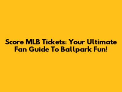 Score MLB Tickets: Your Ultimate Fan Guide To Ballpark Fun!