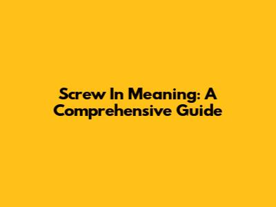 Screw In Meaning: A Comprehensive Guide