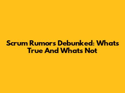 Scrum Rumors Debunked: What's True And What's Not