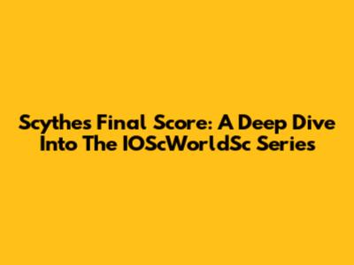 Scythe's Final Score: A Deep Dive Into The IOScWorldSc Series