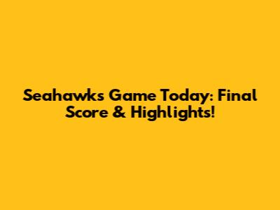 Seahawks Game Today: Final Score & Highlights!