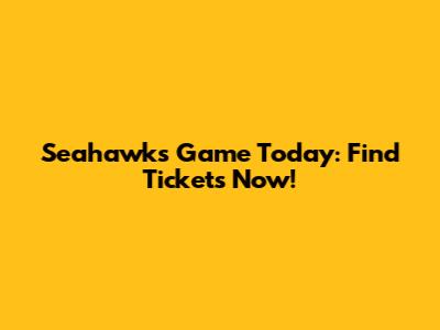 Seahawks Game Today: Find Tickets Now!
