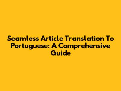 Seamless Article Translation To Portuguese: A Comprehensive Guide