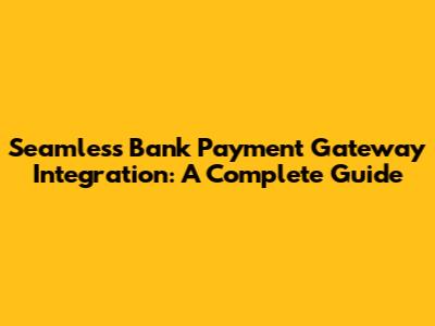 Seamless Bank Payment Gateway Integration: A Complete Guide