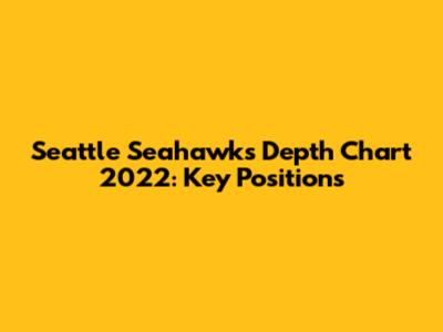 Seattle Seahawks Depth Chart 2022: Key Positions