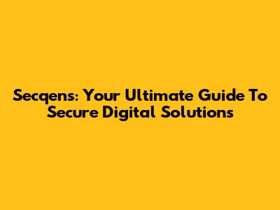 Secqens: Your Ultimate Guide To Secure Digital Solutions