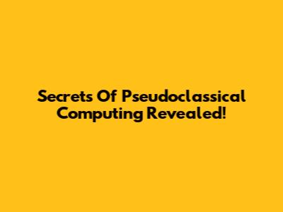 Secrets Of Pseudoclassical Computing Revealed!