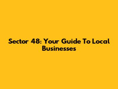 Sector 48: Your Guide To Local Businesses