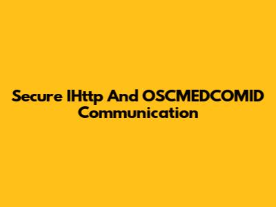 Secure IHttp And OSCMEDCOMID Communication