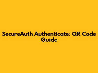 SecureAuth Authenticate: QR Code Guide