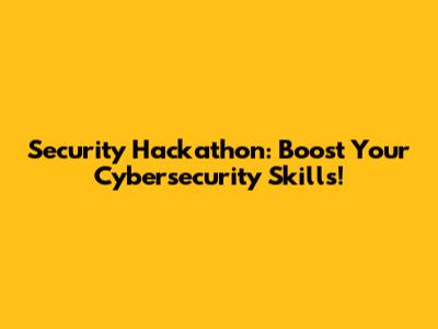 Security Hackathon: Boost Your Cybersecurity Skills!