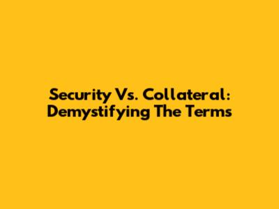 Security Vs. Collateral: Demystifying The Terms