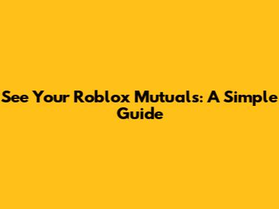See Your Roblox Mutuals: A Simple Guide