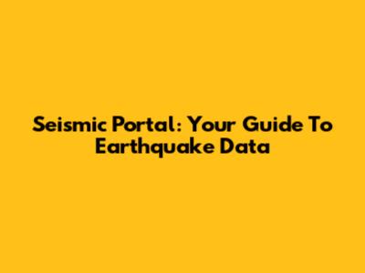 Seismic Portal: Your Guide To Earthquake Data