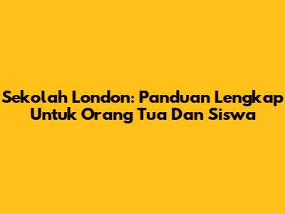 Sekolah London: Panduan Lengkap Untuk Orang Tua Dan Siswa