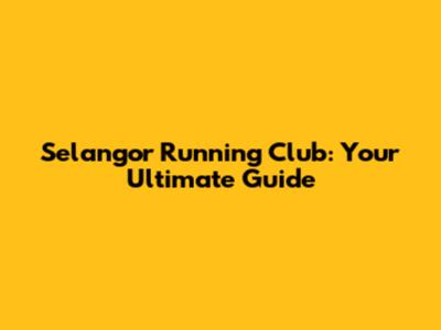 Selangor Running Club: Your Ultimate Guide