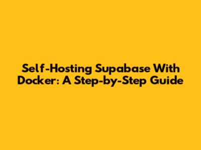 Self-Hosting Supabase With Docker: A Step-by-Step Guide