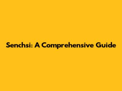 Senchsi: A Comprehensive Guide