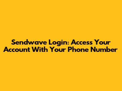 Sendwave Login: Access Your Account With Your Phone Number
