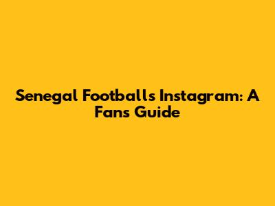 Senegal Football's Instagram: A Fan's Guide