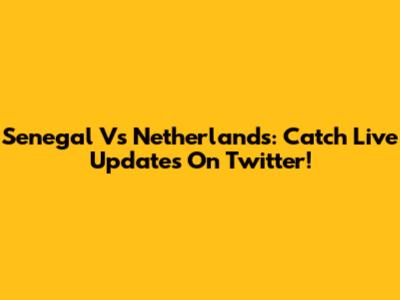 Senegal Vs Netherlands: Catch Live Updates On Twitter!