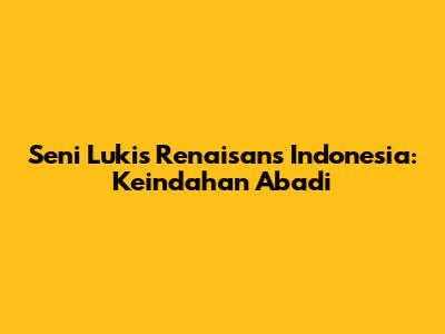 Seni Lukis Renaisans Indonesia: Keindahan Abadi
