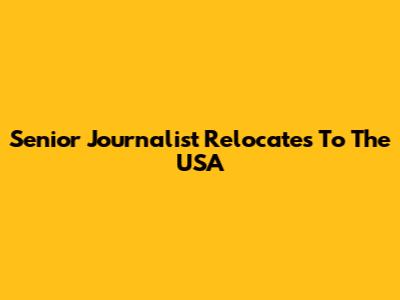 Senior Journalist Relocates To The USA
