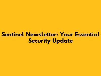 Sentinel Newsletter: Your Essential Security Update
