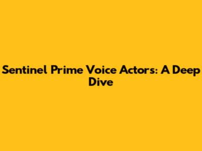 Sentinel Prime Voice Actors: A Deep Dive
