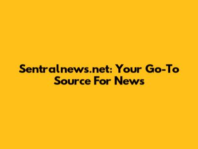 Sentralnews.net: Your Go-To Source For News