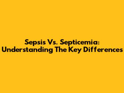 Sepsis Vs. Septicemia: Understanding The Key Differences