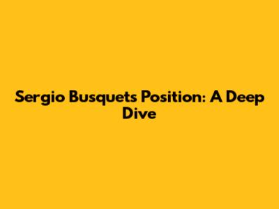 Sergio Busquets' Position: A Deep Dive