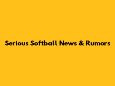 Serious Softball News & Rumors