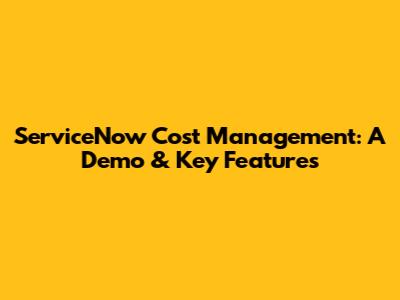 ServiceNow Cost Management: A Demo & Key Features
