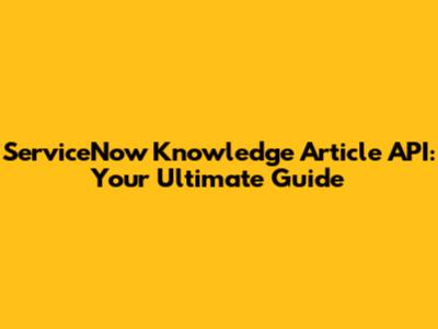 ServiceNow Knowledge Article API: Your Ultimate Guide