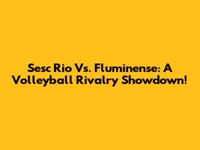 Sesc Rio Vs. Fluminense: A Volleyball Rivalry Showdown!