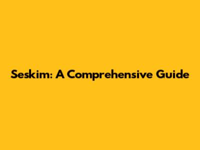 Seskim: A Comprehensive Guide