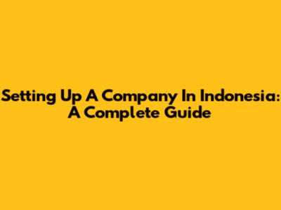 Setting Up A Company In Indonesia: A Complete Guide
